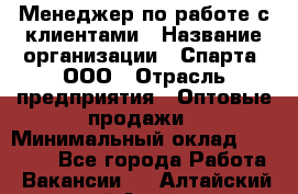 Менеджер по работе с клиентами › Название организации ­ Спарта, ООО › Отрасль предприятия ­ Оптовые продажи › Минимальный оклад ­ 45 000 - Все города Работа » Вакансии   . Алтайский край,Алейск г.